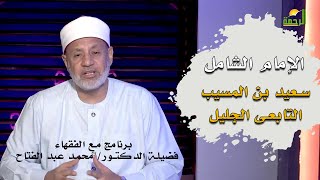 العالم الربانى سعيد بن المسيب سيد التابعين برنامج مع الفقهاء مع فضيلة الدكتور محمد عبد الفتاح