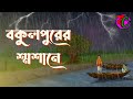 বকুলপুরের শ্মশানে Bokulpurer Shasane Horror Thriller Story Bangla Ca