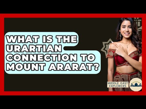 What Is The Urartian Connection To Mount Ararat? - Middle East Explorers