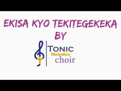 EKISA KYO TEKITEGEREKEKA  BY. TONIC MELODIES CHOIR