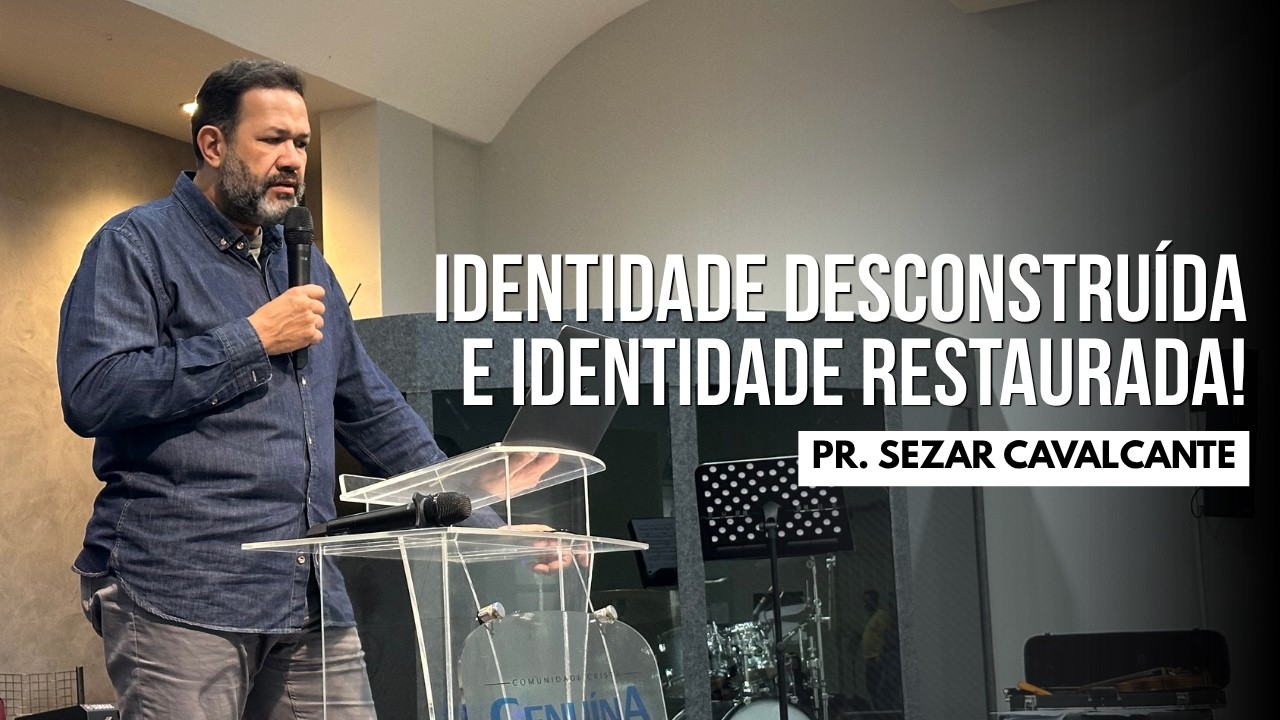 IDENTIDADE DESCONSTRUÍDA E IDENTIDADE RESTAURADA | PR. SEZAR CAVALCANTE