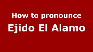How to pronounce Ejido El Alamo