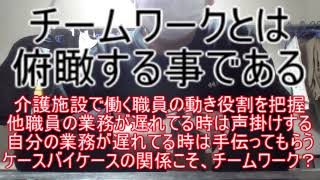 チームワークとは俯瞰する事である ～介護施設で働く職員の動き役割を把握しつつ、他職員の業務が遅れてる時は声掛けする。自分の業務が遅れてる時は手伝ってもらう。ケースバイケースの関係こそ、チームワーク？～