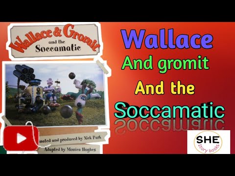 SHE story books.. Wallace and gromit and the soccamatic..by nick park and monica hughes.Read Aloud..