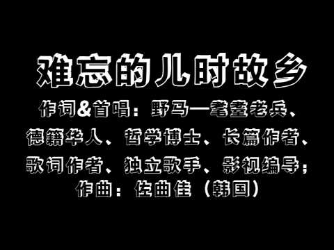 《难忘的儿时故乡》作词首唱：野马&mdash;&mdash;耄耋老兵、德籍华人、哲学博士、长篇作者、歌词作者、独立歌手、影视编导；作曲：佐曲佳（韩国）