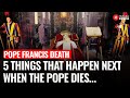 Explained What Happens When A Pope Dies Pope Francis Death Vatican City