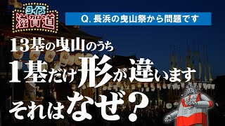 長浜曳山祭に1基形が違うものがある？：クイズ滋賀道