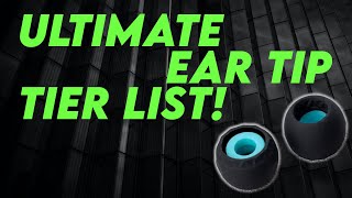 Ultimate Ear tip Tier list! 2023 Edition!