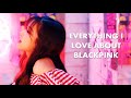 Everything I Love About Blackpink