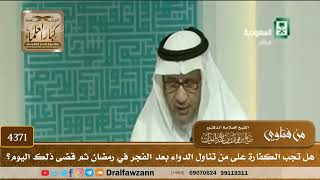 [4371] هل تجب الكفارة على من تناول الدواء بعد الفجر في رمضان ثم قضى ذلك اليوم؟ - صالح الفوزان