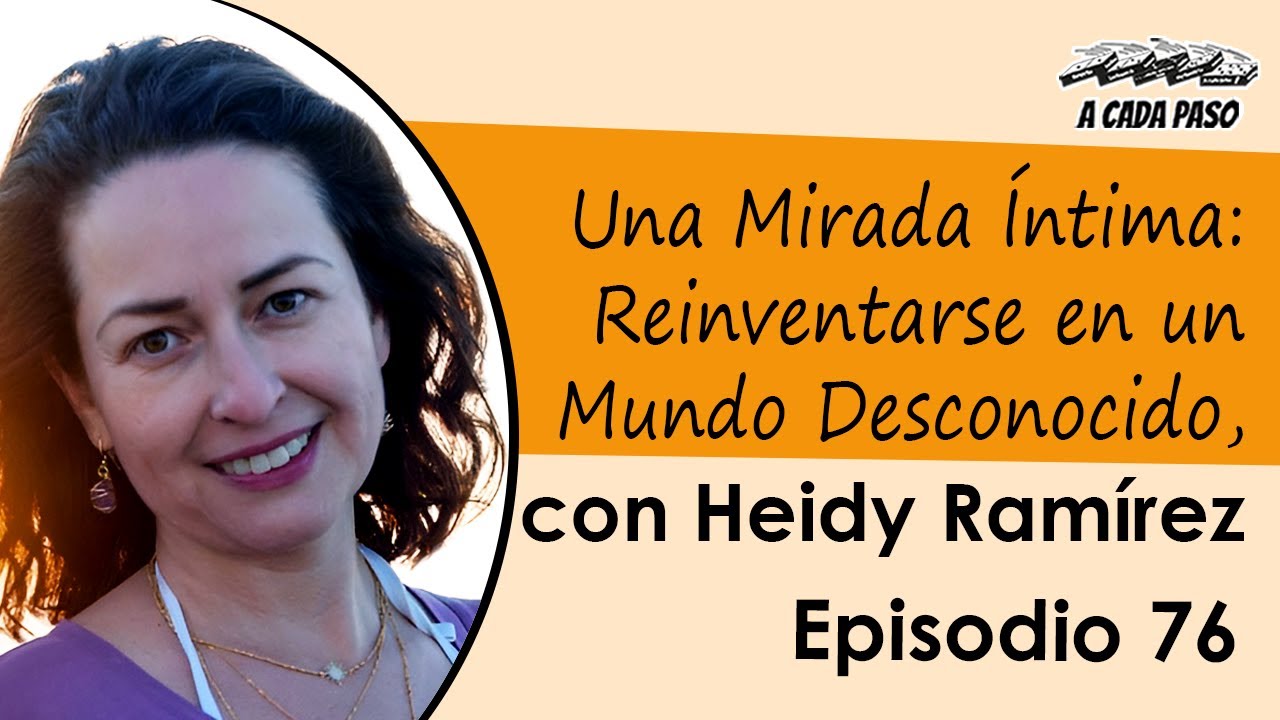 Una Mirada Íntima: Reinventarse en un Mundo Desconocido, con Heidy Ramírez | A Cada Paso | Gaby Alcala │EP 76