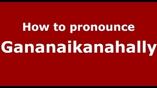 How to pronounce Gananaikanahally