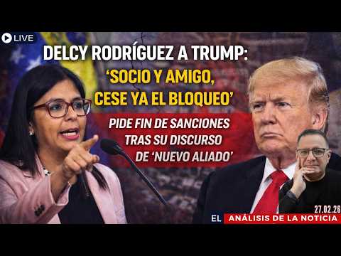 Delcy pide a Trump fin de sanciones tras llamarlo “nuevo aliado” |El Análisis de la Noticia 27.02.26