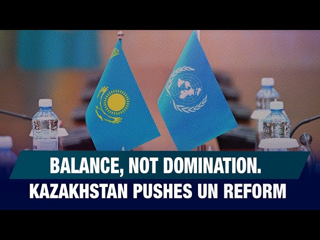 Balance, Not Domination. Kazakhstan Pushes UN Reform