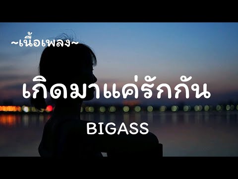 เกิดมาแค่รักกัน - BIGASS​ [เนื้อเพลง​]​