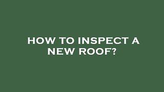 How to inspect a new roof?