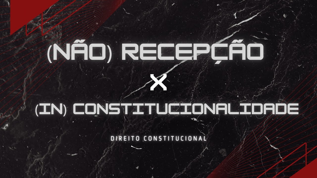 Direito Constitucional - Fenômeno da (não) RECEPÇÃO X (IN) CONSTITUCIONALIDADE