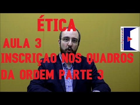 Inscrição nos Quadros da Ordem parte 3 - ÉTICA - Aula 3 - 2016