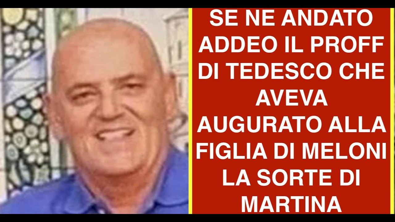 SE NE ANDATO ADDEO IL PROFF DI TEDESCO CHE AVEVA AUGURATO ALLA FIGLIA DI MELONI LA SORTE DI MARTINA