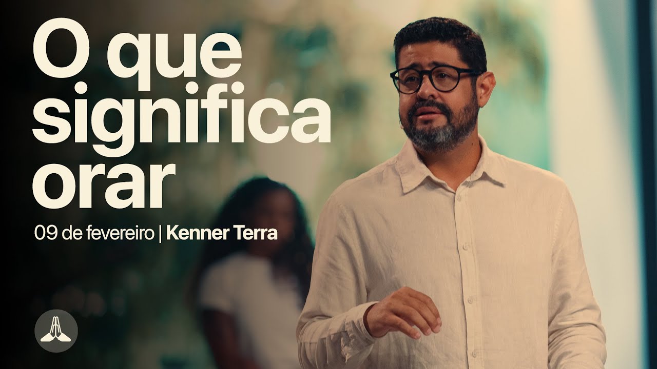 O que significa orar | Kenner Terra | 09 de fevereiro de 2025