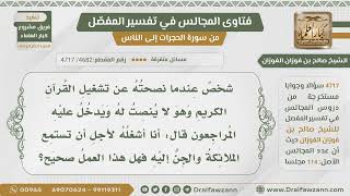 صورة [4682- 4717] شخص يشغل القرآن ولا ينصت لانشغاله بحجة أن الملائكة والجن يستمعون إليه فهل هذا صحيح؟