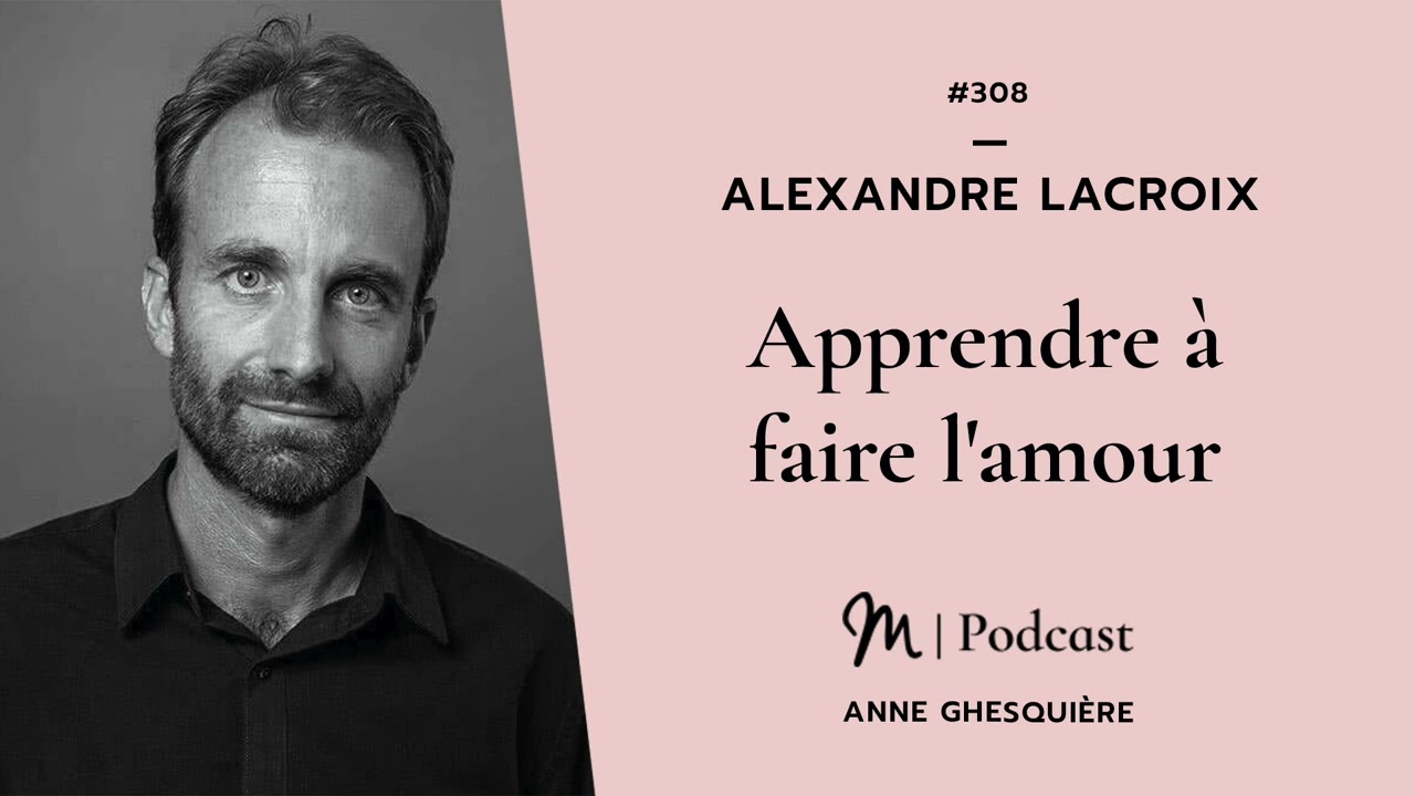 #308 Alexandre Lacroix : Apprendre à faire l'amour