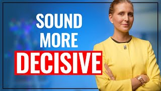 Sound More Decisive When You Speak. Do THIS!