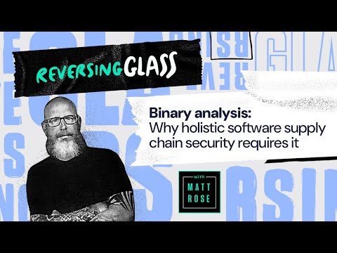 ReversingGlass - Binary analysis: Why holistic software supply chain security requires it