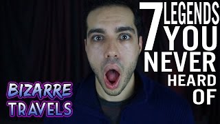Bizarre Travels: 7 LEGENDS YOU'VE NEVER HEARD OF
