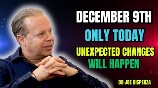 ONLY TODAY, DECEMBER 9TH, EXTRAORDINARY CHANGES WILL HAPPEN -JOE DISPENZA