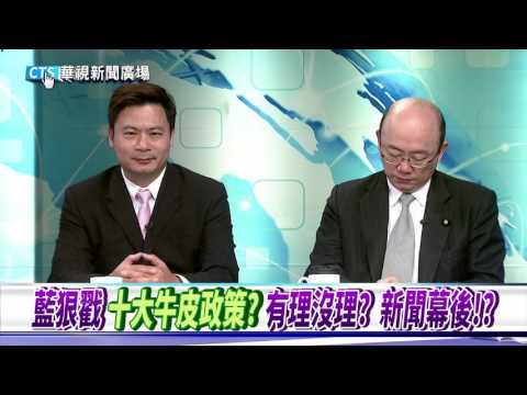 【華視新聞廣場】藍狠戳”十大牛皮政策”？ 有理沒理? 新聞幕後!?