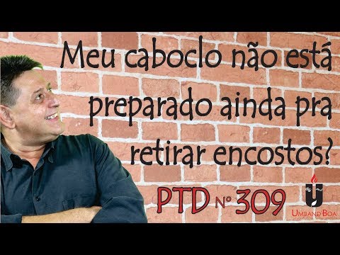 PTD nº 309 - Meu caboclo não está preparado ainda pra retirar encosto?