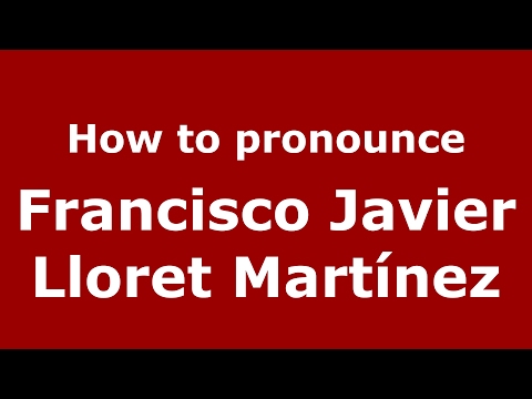 How to pronounce Francisco Javier Lloret Martínez (Spain/Spanish) - PronounceNames.com