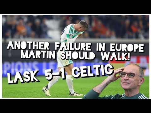 LASK 5-1 CELTIC/ ANOTHER FAILURE/ MARTIN O’NEILL SHOULD WALK AWAY FROM THIS MESS!