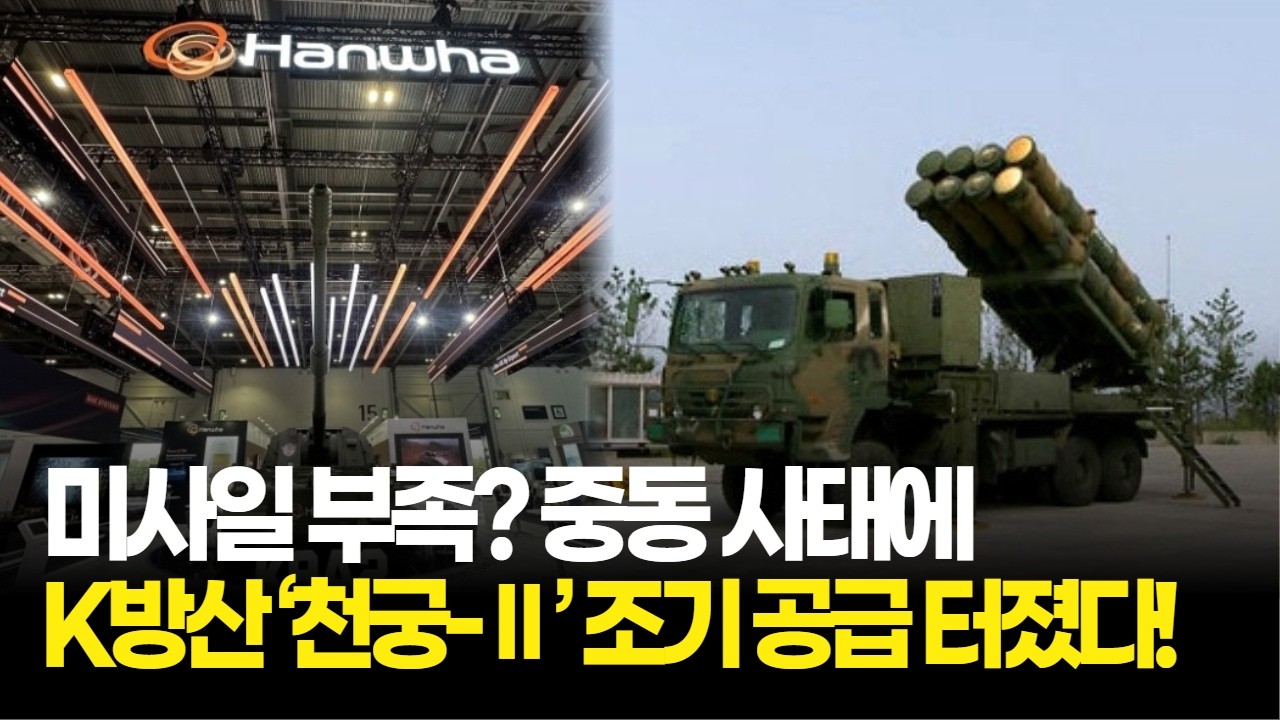 미사일 부족? 중동 사태에 K방산 ‘천궁-Ⅱ’ 조기 공급 터졌다!