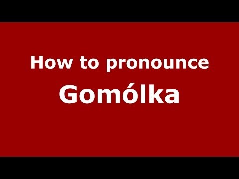 How to pronounce Gomólka (Polish/Poland) - PronounceNames.com