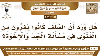 صورة [2145 -3022] هل ورد أن السلف كانوا يفرون من الفتوى في مسألة الجد والإخوة؟ - الشيخ صالح الفوزان