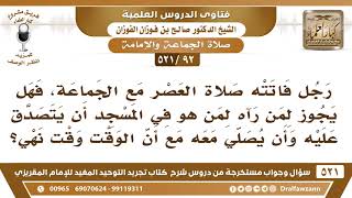 [92 -521] رجل دخل المسجد صلاة العصر وقد فاتته فهل يجوز أن يتصدق عليه ويصلي معه مع أن الوقت وقت نهي؟ image