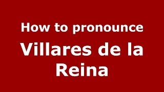 How to pronounce Villares De La Reina