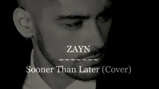 ZAYN - Sooner Than Later Cover Lyrics