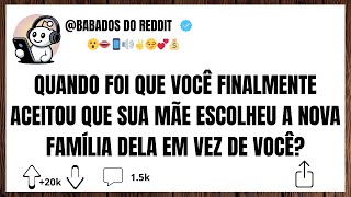 When did you finally accept that your mother chose her new family over you?