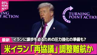 【最新イラン情勢】米イラン「再協議」　調整難航か…イランに譲歩を迫るための圧力強化の準備も？　依然“落とし所”見えず── 国際ニュースライブ（日テレNEWS LIVE）