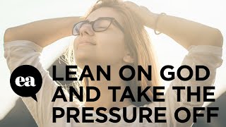 When You Lean On God You Take The Pressure Off Yourself
