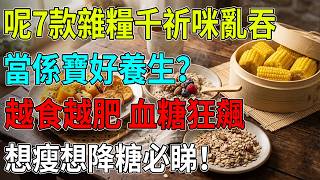 以為好養生？呢7種粗糧越食越肥⚠️血糖狂飆糖尿邊緣！戒飯轉食佢真係大整蠱！🍚💥減肥控糖必睇！#血糖失控#降血糖食物#減肥陷阱#香港養生#老友記健康#減肚腩秘訣#健康飲食指南