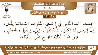صورة [90 /641] سمعت أحد الناس في إحدى القنوات يقول: إن إبليس لم يكفر لأنه يقول ربي..؟ الشيخ صالح الفوزان