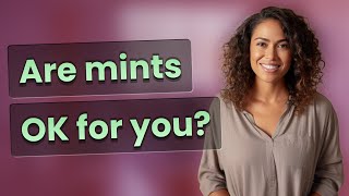 Are mints OK for you?