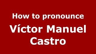 How to pronounce Víctor Manuel Castro