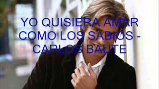YO QUISIERA AMAR COMO LOS SABIOS   CARLOS BAUTE 2013