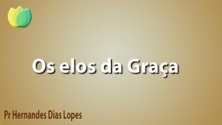 Os elos da Graça - Pr Hernandes Dias Lopes