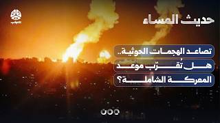 تصاعد الهجمات الحوثية.. هل تُقرّب موعد المعركة الشاملة؟ | حديث المساء
